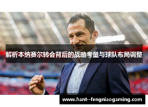 解析本纳赛尔转会背后的战略考量与球队布局调整