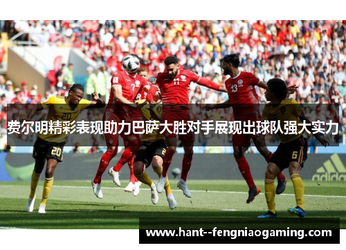 费尔明精彩表现助力巴萨大胜对手展现出球队强大实力