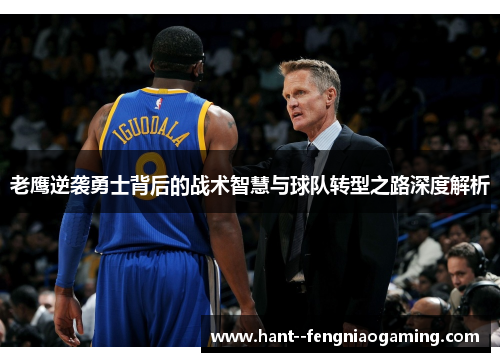 老鹰逆袭勇士背后的战术智慧与球队转型之路深度解析