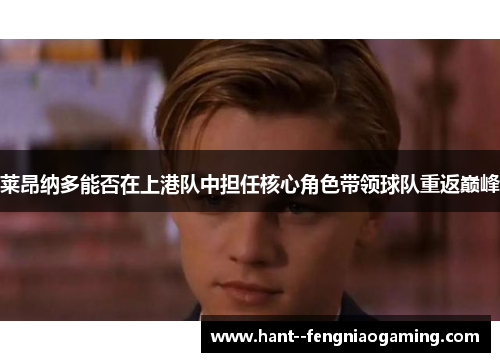 莱昂纳多能否在上港队中担任核心角色带领球队重返巅峰 莱昂纳多能否在上港队中担任核心角色带领球队重返巅峰