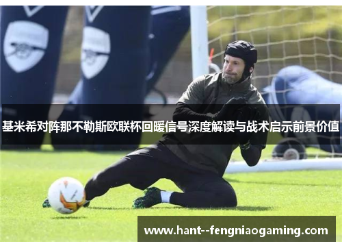 基米希对阵那不勒斯欧联杯回暖信号深度解读与战术启示前景价值