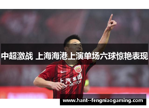 中超激战 上海海港上演单场六球惊艳表现