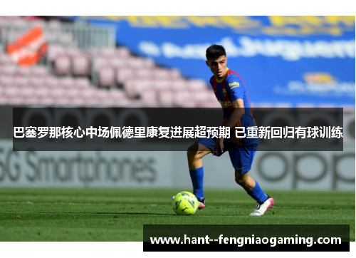巴塞罗那核心中场佩德里康复进展超预期 已重新回归有球训练