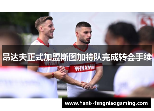 昂达夫正式加盟斯图加特队完成转会手续