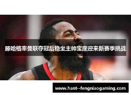 滕哈格率曼联夺冠后稳坐主帅宝座迎来新赛季挑战