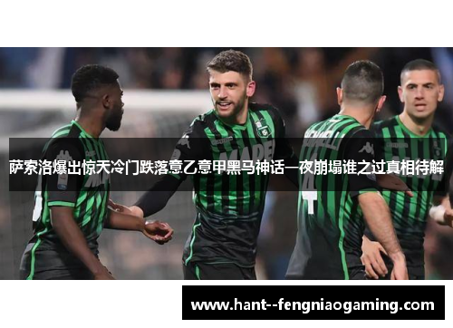 萨索洛爆出惊天冷门跌落意乙意甲黑马神话一夜崩塌谁之过真相待解