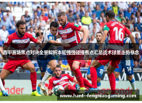 西甲赛场焦点对决全景解析本轮强强碰撞看点汇总战术球星走势悬念