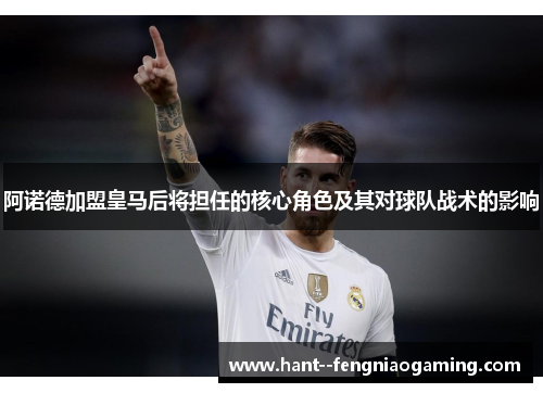 阿诺德加盟皇马后将担任的核心角色及其对球队战术的影响