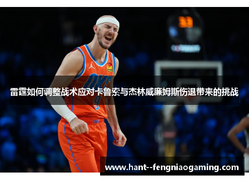 雷霆如何调整战术应对卡鲁索与杰林威廉姆斯伤退带来的挑战