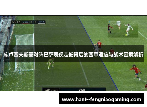 库卢塞夫斯基对阵巴萨表现走低背后的西甲适应与战术困境解析 库卢塞夫斯基对阵巴萨表现走低背后的西甲适应与战术困境解析