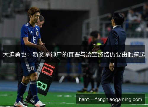 大迫勇也：新赛季神户的直塞与凌空终结仍要由他撑起